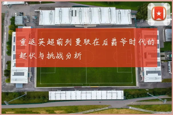 重返英超前列曼联在后爵爷时代的起伏与挑战分析