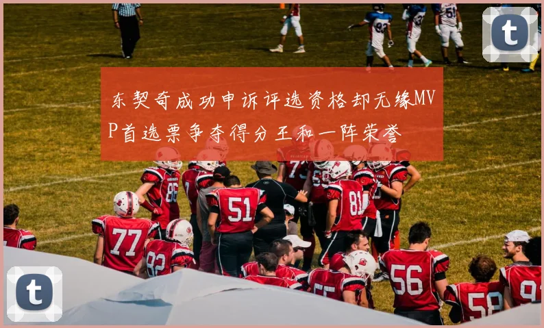 东契奇成功申诉评选资格却无缘MVP首选票争夺得分王和一阵荣誉