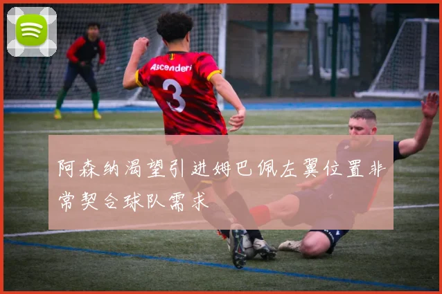 阿森纳渴望引进姆巴佩左翼位置非常契合球队需求