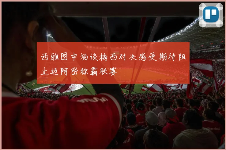 西雅图中场谈梅西对决感受期待阻止迈阿密称霸联赛