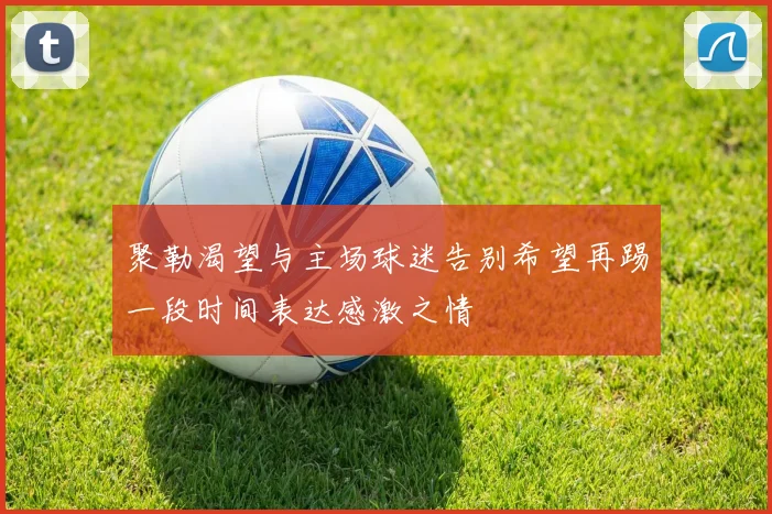聚勒渴望与主场球迷告别希望再踢一段时间表达感激之情