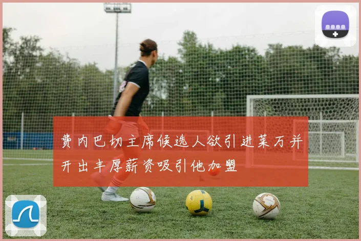 费内巴切主席候选人欲引进莱万并开出丰厚薪资吸引他加盟