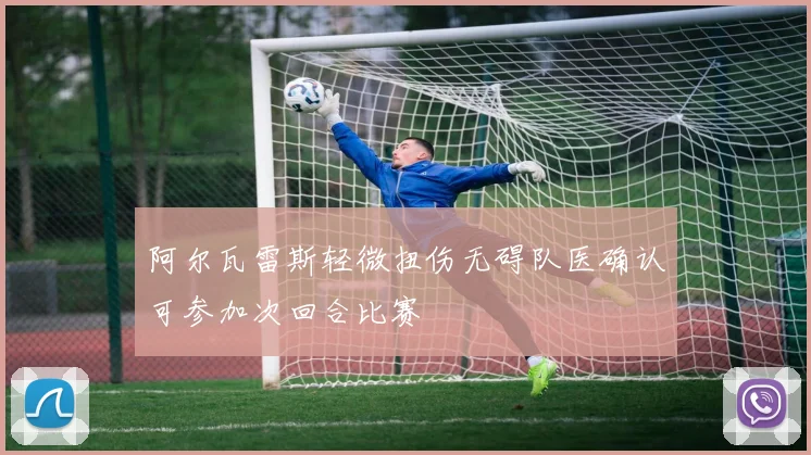 阿尔瓦雷斯轻微扭伤无碍队医确认可参加次回合比赛