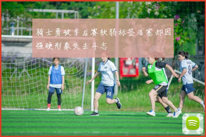 骑士勇破季后赛软弱标签活塞却因强硬形象失去斗志