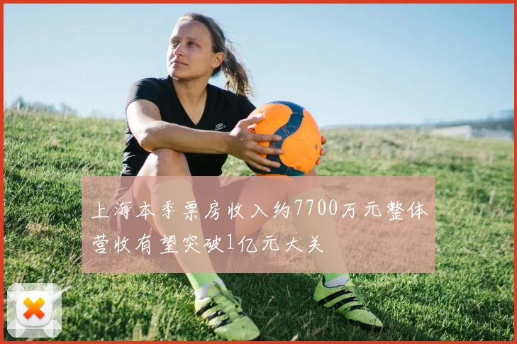 上海本季票房收入约7700万元整体营收有望突破1亿元大关