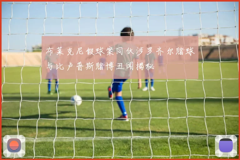 布莱克尼假球案同伙涉罗齐尔赌球与比卢普斯赌博丑闻揭秘